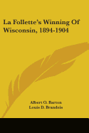 La Follette's Winning of Wisconsin, 1894-1904 - Barton, Albert Olaus, and Brandeis, Louis D (Introduction by)