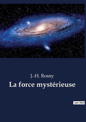 La force myst?rieuse: un roman de science-fiction de l'?crivain fran?ais J.-H. Rosny a?n? - Rosny, J -H