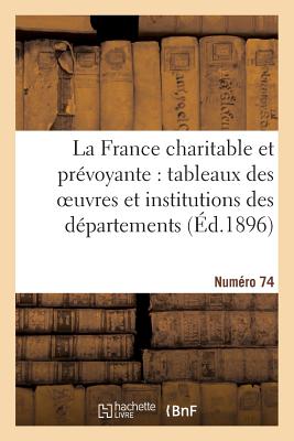 La France Charitable Et Prvoyante: Tableaux Des Oeuvres Et Institutions Des Dpartements: . Numro 74 - Sans Auteur