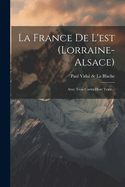 La France de L'Est (Lorraine-Alsace): Avec Trois Cartes Hors Texte...