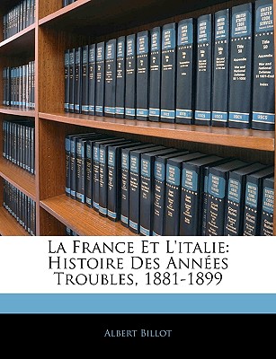 La France Et L'italie: Histoire Des Annes Troubles, 1881-1899 - Billot, Albert