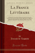 La France Litt?raire: Contenant Les Noms Et Les Ouvrages Des Gens Da Lettres, Des S?avans Et Des Artistes C?l?bres Fran?ois, Qui Vivent Actuellement; Augment?e Du Catalogue Des Acad?mies ?tablies Tant ? Paris, Que Dans Les Diff?rentes Villes Du