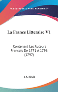 La France Litteraire V1: Contenant Les Auteurs Francais De 1771 A 1796 (1797)