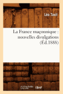 La France Ma?onnique: Nouvelles Divulgations (?d.1888)