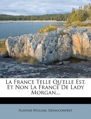 La France Telle Qu'elle Est, Et Non La France de Lady Morgan... - William, Playfair, and Defauconpret