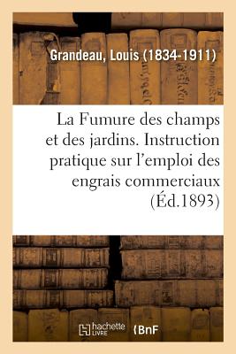 La Fumure des champs et des jardins. Instruction pratique sur l'emploi des engrais commerciaux - Grandeau, Louis