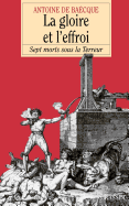 La Gloire Et L'Effroi: Sept Morts Sous La Terreur - Baecque, Antoine De