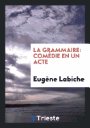 La Grammaire: Comedie En Un Acte