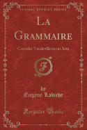 La Grammaire: Comedie-Vaudeville En Un Acte (Classic Reprint)