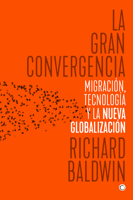 La Gran Convergencia: Migraci?n, Tecnolog?a Y La Nueva Globalizaci?n - Baldwin, Richard