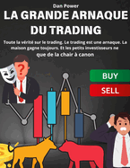 La Grande Arnaque Du Trading: Toute la vrit sur le trading. Le trading est une arnaque. La maison gagne toujours. Et les petits investisseurs ne que de la chair  canon