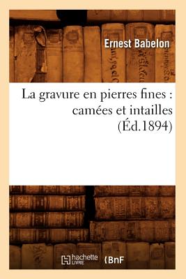 La Gravure En Pierres Fines: Cam?es Et Intailles (?d.1894) - Babelon, Ernest