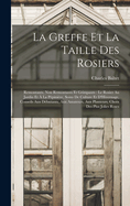 La Greffe Et La Taille Des Rosiers: Remontants, Non Remontants Et Grimpants: Le Rosier Au Jardin Et ? La P?pini?re, Soins De Culture Et D'Hivernage, Conseils Aux D?butants, Aux Amateurs, Aux Planteurs, Choix Des Plus Jolies Roses