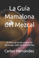 La Gua Mamalona del Mezcal: El Mezcal no te crea ni te destruye, solo te transforma.