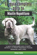 La Gu?a Completa Para Tu Mast?n Napolitano: La gu?a indispensable para el dueo perfecto y un Mast?n Napolitano obediente, sano y feliz.