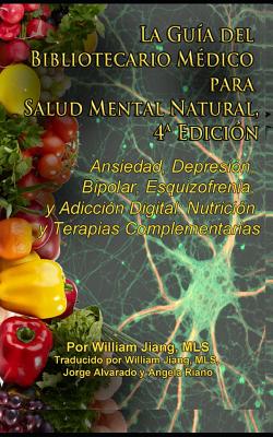 La Gu?a del Bibliotecario M?dico Para Salud Mental Natural: Ansiedad, Depresi?n, Bipolar, Esquizofrenia, Y Adicci?n Digital: Nutrici?n Y Terapias Complementarias, 4a Edici?n - Jiang, William (Translated by), and Alvarado, Jorge (Translated by), and Riano, Angela (Translated by)