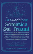 La Guarigione Somatica dai Traumi: Il corso intensivo fai-da-te per sperimentare la vera consapevolezza corporea attraverso i segreti somatici che chiunque pu mettere in pratica e le tecniche segrete che il vostro terapeuta non vuole farvi conoscere