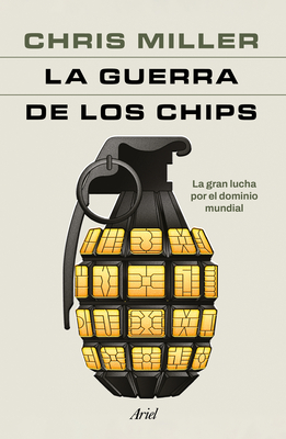 La Guerra de Los Chips: La Gran Lucha Por El Dominio Mundial / Chip War: The Quest to Dominate the World's Most Critical Technology - Miller, Chris