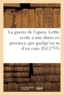 La Guerre de l'Opera . Lettre Ecrite a Une Dame En Province, Par Quelqu'un Qui n'Est Ni d'Un Coin,