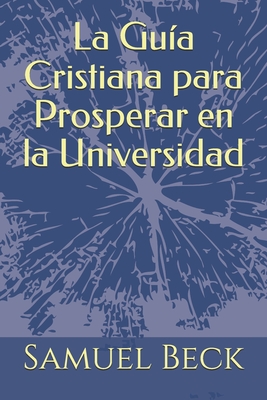 La Guia Cristiana para Prosperar en la Universidad - Holderman, Sarah (Translated by), and Beck, Samuel