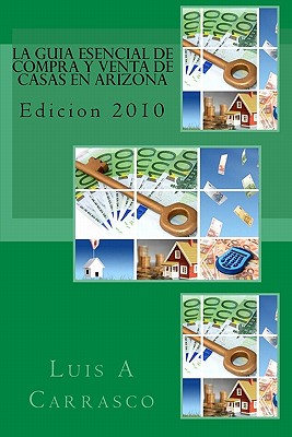 La Guia Esencial de Compra y Venta de Casas En Arizona: Edicion 2010 - Carrasco, Luis A