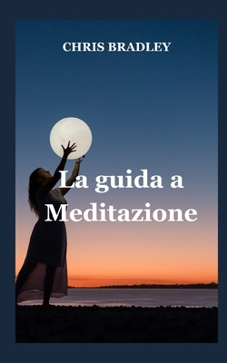 La guida a Meditazione: Una guida alla meditazione - Bradley, Chris Bradley