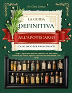 La Guida Definitiva All'apotecario Casalingo Per Principianti: Scopri i Segreti della Medicina Erboristica con 300+ Rimedi Collaudati per Guarire, Depurare e Rivitalizzare Naturalmente il Tuo Corpo