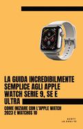 La Guida Incredibilmente Semplice Agli Apple Watch Serie 9, Se E Ultra: Come Iniziare Con L'apple Watch 2023 E watchOS 10