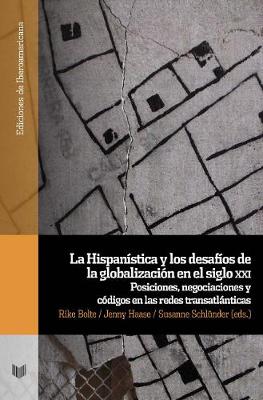 La Hispanstica y los desafos de la globalizacin en el siglo xxi.: posiciones, negociaciones y cdigos en las redes transatlnticas - Bolte, Rike (Editor), and Schlnder, Susanne (Editor), and Haase, Jenny (Editor)