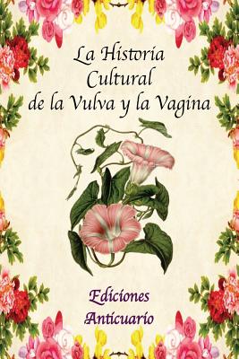 La Historia Cultural de la Vulva y la Vagina - Escribano, Mar, and Viernes, Julio