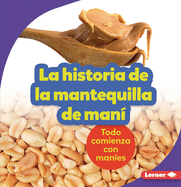 La Historia de la Mantequilla de Man (the Story of Peanut Butter): Todo Comienza Con Manes (It Starts with Peanuts)