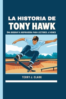 La historia de Tony Hawk: Una biograf?a inspiradora para lectores j?venes. - J Clark, Terry