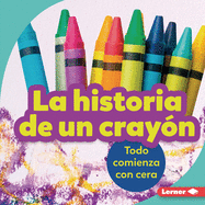 La Historia de Un Crayn (the Story of a Crayon): Todo Comienza Con Cera (It Starts with Wax)