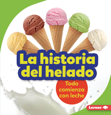 La Historia del Helado (the Story of Ice Cream): Todo Comienza Con Leche (It Starts with Milk) - Taus-Bolstad, Stacy