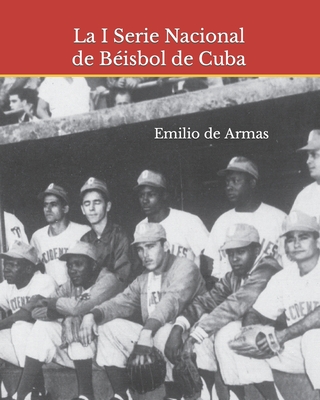 La I Serie Nacional de B?isbol de Cuba: 1962: Memoria y reencuentro - de Armas, Emilio