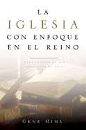 La Iglesia Con Enfoque En El Reino/The Kingdom Focused Church, Spanish Edition - Mims, Gene
