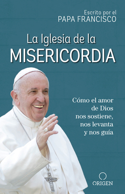 La Iglesia de la Misericordia / The Church of Mercy: Cmo El Amor de Dios Nos Sostiene, Nos Levanta Y Nos Gua - Francisco, Papa