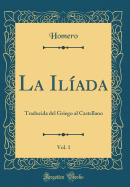 La Il?ada, Vol. 1: Traducida del Griego Al Castellano (Classic Reprint)