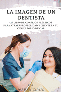 La imagen de un dentista: Un libro de consejos prcticos para atraer prosperidad y clientes a tu consultorio dental