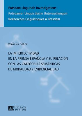 La Imperfectividad En La Prensa Espaola Y Su Relaci?n Con Las Categor?as Semnticas de Modalidad Y Evidencialidad - Hassler, Gerda (Editor), and Bhm, Ver?nica