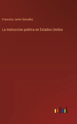 La instruccion publica en Estados Unidos - Gonzlez, Francisco Javier