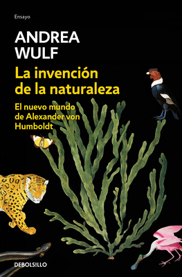 La Invenci?n de la Naturaleza: El Nuevo Mundo de Alexander Von Humbolt / The Invention of Nature: Alexander Von Humbolt's New World - Wulf, Andrea