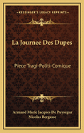 La Journee Des Dupes: Piece Tragi-Politi-Comique: Representee Sur Le Theatre National Par Les Grands Comediens de La Patrie (1790)