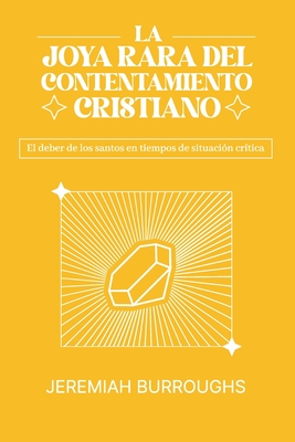 La Joya Rara del Contentamiento Cristiano: El deber de los santos en tiempos de situacin crtica - Burroughs, Jeremiah, and Davison, James (Contributions by), and Fonseca, Elioth R (Translated by)