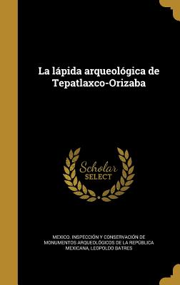 La lpida arqueolgica de Tepatlaxco-Orizaba - Mexico Inspeccion y Conservacion De M (Creator), and Batres, Leopoldo