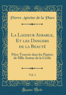 La Laideur Aimable, Et Les Dangers de la Beaute, Vol. 1: Piece Trouvee Dans Les Papiers de Mlle Auteur de la Cecile (Classic Reprint)