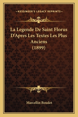 La Legende de Saint Florus D'Apres Les Textes Les Plus Anciens (1899) - Boudet, Marcellin