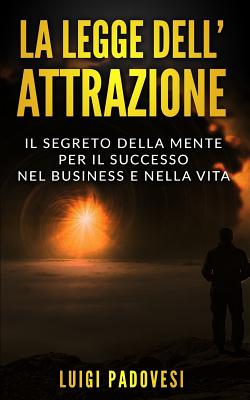 La Legge Dell'attrazione: Il Segreto della Mente per il Successo nel Business e nella Vita - Padovesi, Luigi