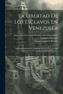 La Libertad De Los Esclavos En Venezuela: Publicaci?n Hecha De Orden De La Junta Directiva Del Centenario Del General Jos? Gregorio Monagas...