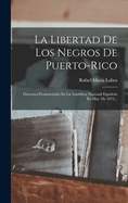 La Libertad de Los Negros de Puerto-Rico: Discursos Pronunciados En La Asamblea Nacional Espaola En Mar. de 1873...